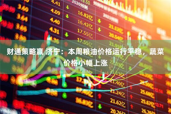 财通策略赢 济宁：本周粮油价格运行平稳，蔬菜价格小幅上涨