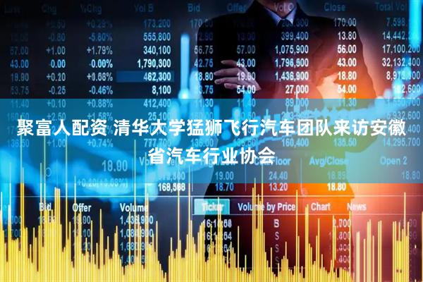 聚富人配资 清华大学猛狮飞行汽车团队来访安徽省汽车行业协会