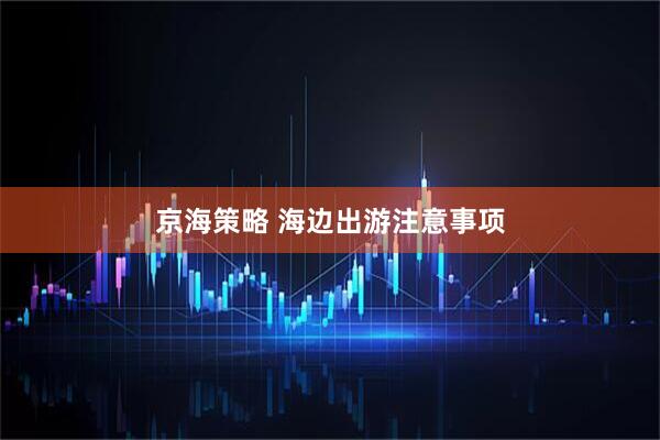 京海策略 海边出游注意事项
