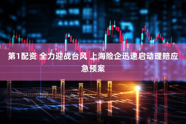 第1配资 全力迎战台风 上海险企迅速启动理赔应急预案