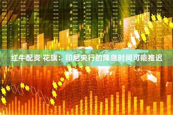 红牛配资 花旗：印尼央行的降息时间可能推迟